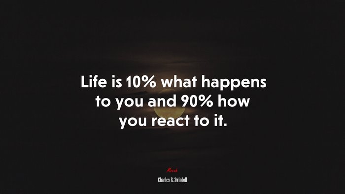 Life is 10% what happens to you and 90% how you react to it. | Charles R. Swindoll quote