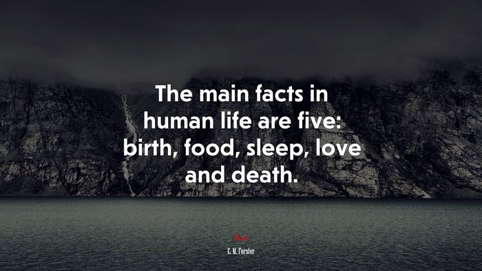 The main facts in human life are five: birth, food, sleep, love and death. | E. M. Forster quote