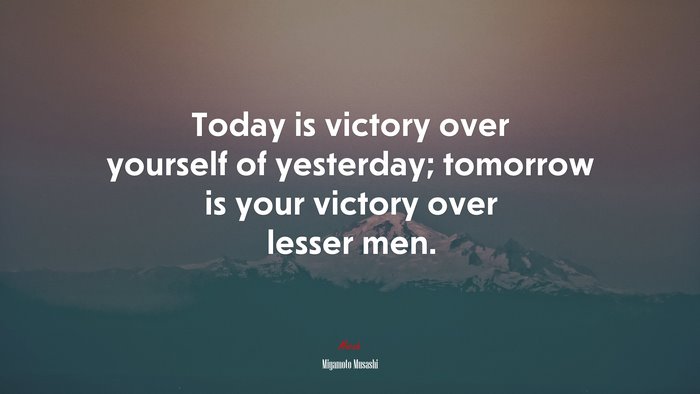 Today is victory over yourself of yesterday; tomorrow is your victory over lesser men. | Miyamoto Musashi quote