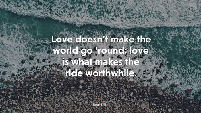 Love doesn’t make the world go ’round; love is what makes the ride worthwhile. | Shannon L. Alder quote