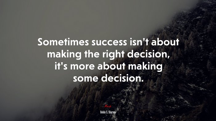 Sometimes success isnt about making the right decision, its more about making some decision. | Robin S. Sharma quote
