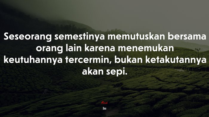 Seseorang semestinya memutuskan bersama orang lain karena menemukan keutuhannya tercermin, bukan ketakutannya akan sepi. | Dee quote