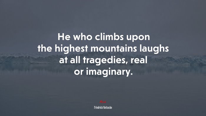 He who climbs upon the highest mountains laughs at all tragedies, real or imaginary. | Friedrich Nietzsche quote