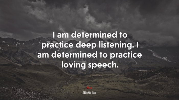 I am determined to practice deep listening. I am determined to practice loving speech. | Thich Nhat Hanh quote