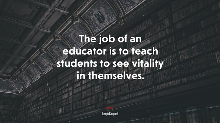 The job of an educator is to teach students to see vitality in themselves. | Joseph Campbell quote