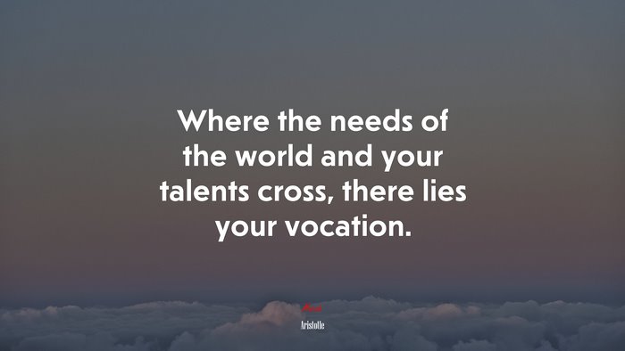 Where the needs of the world and your talents cross, there lies your vocation. | Aristotle quote