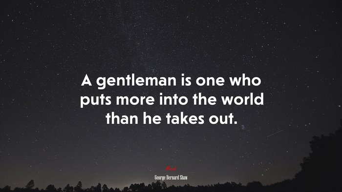 A gentleman is one who puts more into the world than he takes out. | George Bernard Shaw quote