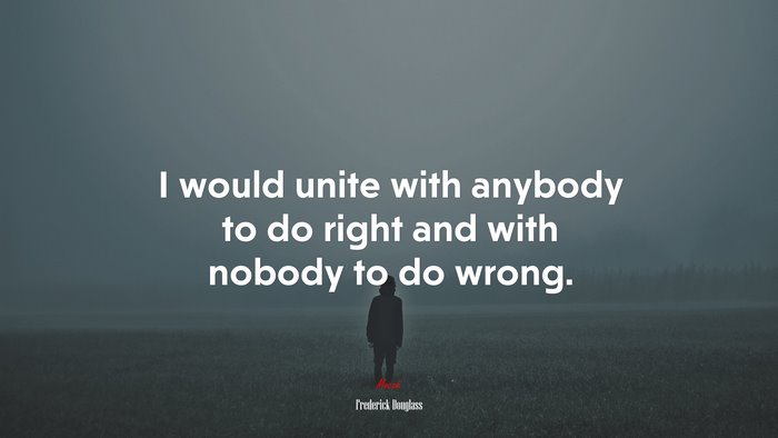 I would unite with anybody to do right and with nobody to do wrong. | Frederick Douglass quote