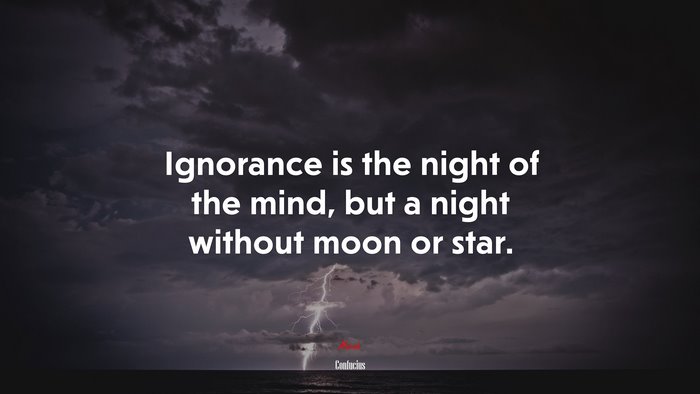 Ignorance is the night of the mind, but a night without moon or star. | Confucius quote