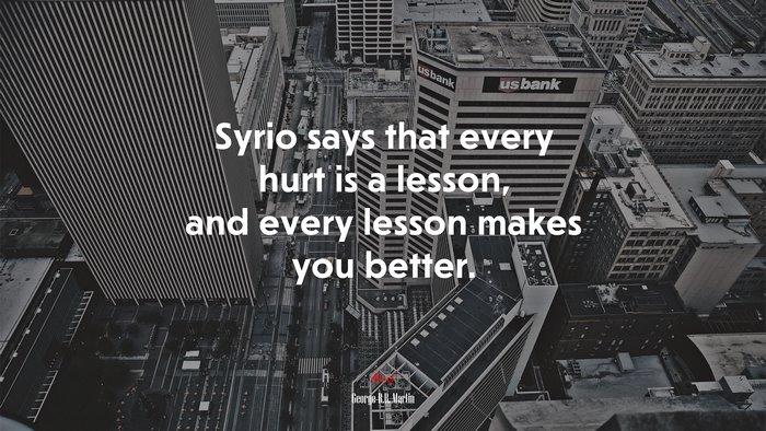 Syrio says that every hurt is a lesson, and every lesson makes you better. | George R.R. Martin quote