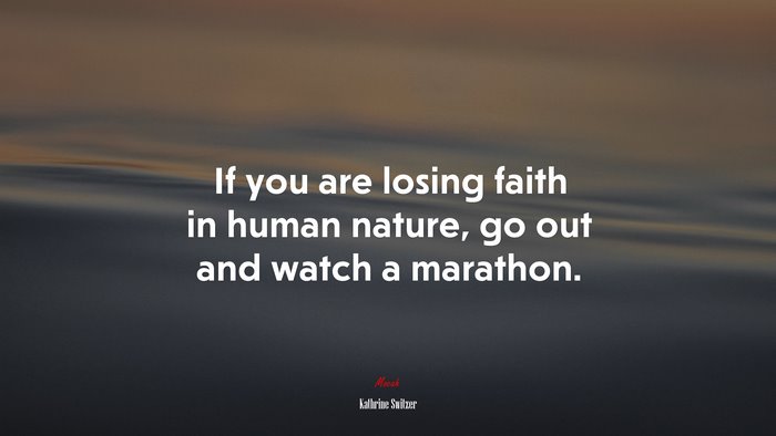 If you are losing faith in human nature, go out and watch a marathon. | Kathrine Switzer quote