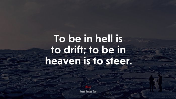To be in hell is to drift; to be in heaven is to steer. | George Bernard Shaw quote