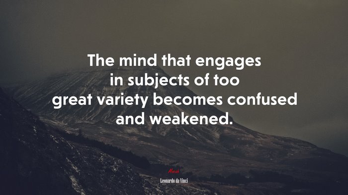 The mind that engages in subjects of too great variety becomes confused and weakened. | Leonardo da Vinci quote