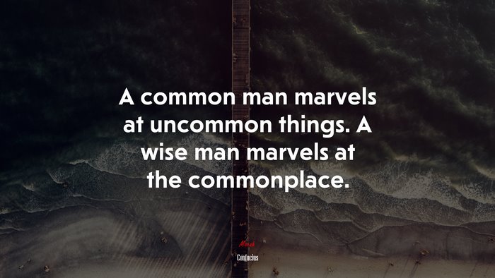A common man marvels at uncommon things. A wise man marvels at the commonplace. | Confucius quote