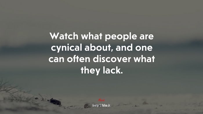 Watch what people are cynical about, and one can often discover what they lack. | George S. Patton Jr. quote