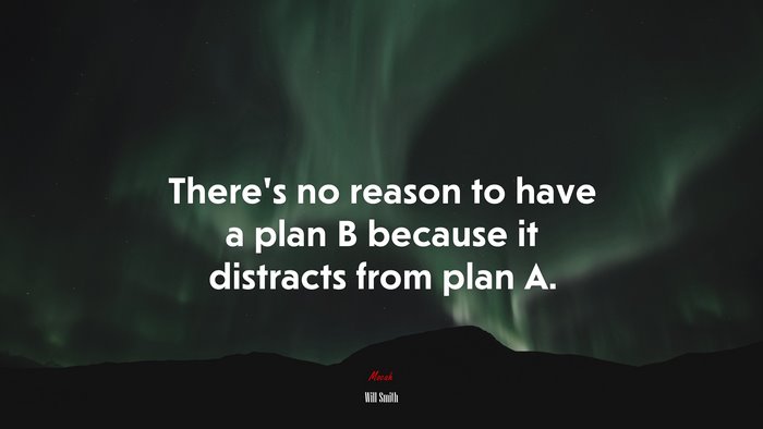 Theres no reason to have a plan B because it distracts from plan A. | Will Smith quote