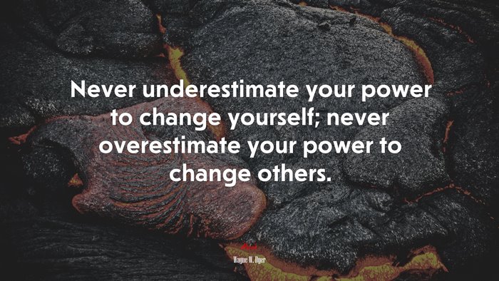 Never underestimate your power to change yourself; never overestimate your power to change others. | Wayne W. Dyer quote