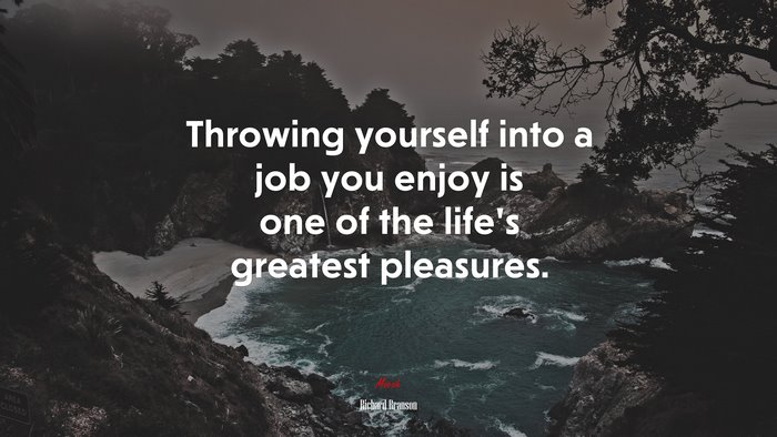 Throwing yourself into a job you enjoy is one of the life’s greatest pleasures. | Richard Branson quote