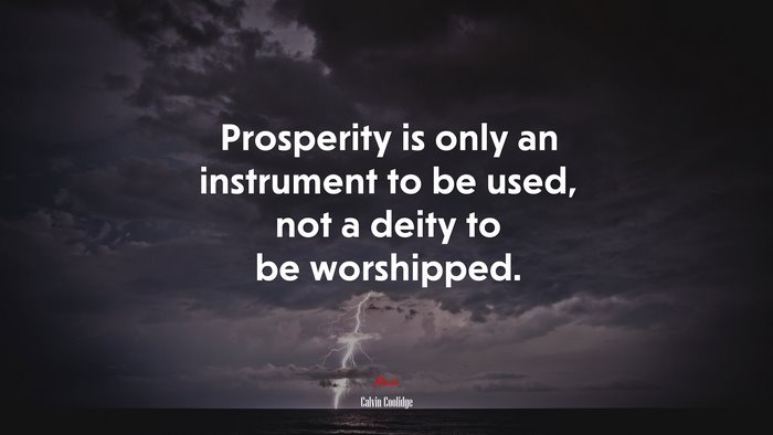 Prosperity is only an instrument to be used, not a deity to be worshipped. | Calvin Coolidge quote