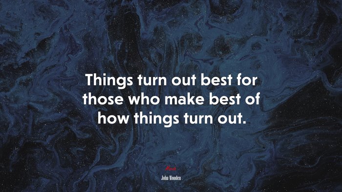 Things turn out best for those who make best of how things turn out. | John Wooden quote