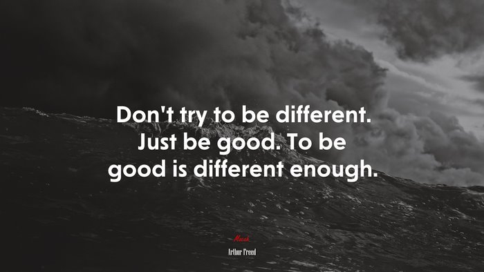 Don’t try to be different. Just be good. To be good is different enough. | Arthur Freed quote