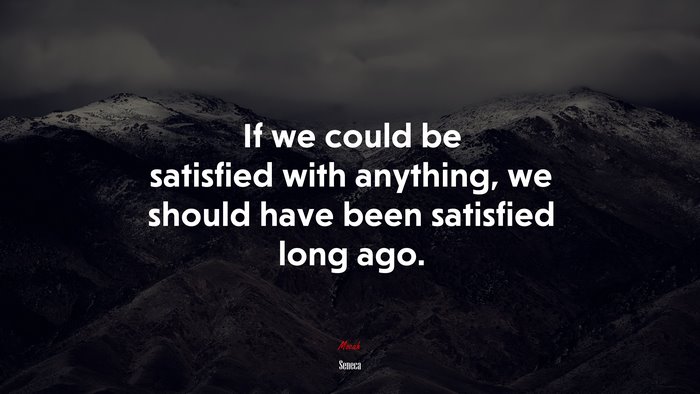 If we could be satisfied with anything, we should have been satisfied long ago. | Seneca quote