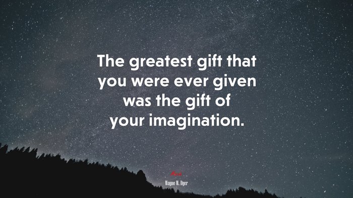 The greatest gift that you were ever given was the gift of your imagination. | Wayne W. Dyer quote