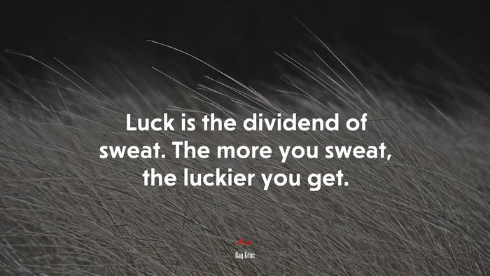 Luck is the dividend of sweat. The more you sweat, the luckier you get. | Ray Kroc quote