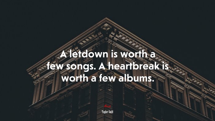 A letdown is worth a few songs. A heartbreak is worth a few albums. | Taylor Swift quote
