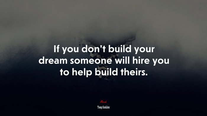 If you don’t build your dream someone will hire you to help build theirs. | Tony Gaskins quote