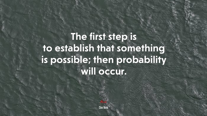 The first step is to establish that something is possible; then probability will occur. | Elon Musk quote