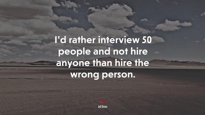 I’d rather interview 50 people and not hire anyone than hire the wrong person. | Jeff Bezos quote