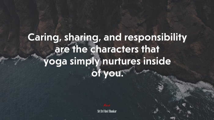 Caring, sharing, and responsibility are the characters that yoga simply nurtures inside of you. | Sri Sri Ravi Shankar quote