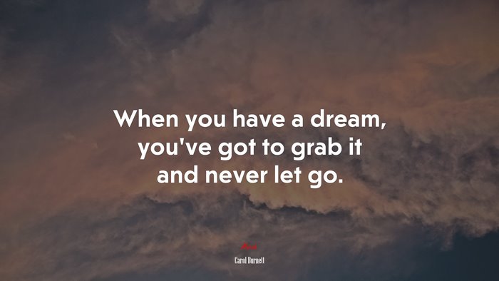 When you have a dream, you’ve got to grab it and never let go. | Carol Burnett quote