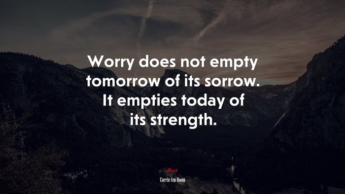 Worry does not empty tomorrow of its sorrow. It empties today of its strength. | Corrie ten Boom quote
