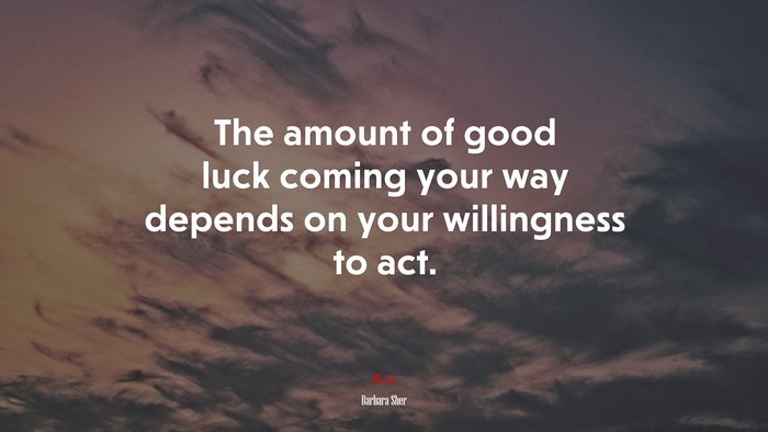 The amount of good luck coming your way depends on your willingness to act. | Barbara Sher quote