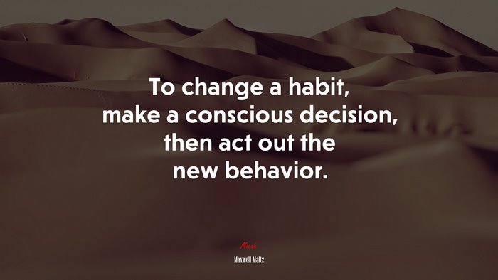 To change a habit, make a conscious decision, then act out the new behavior. | Maxwell Maltz quote