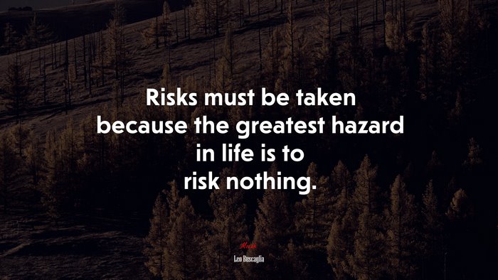Risks must be taken because the greatest hazard in life is to risk nothing. | Leo Buscaglia quote