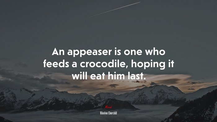 An appeaser is one who feeds a crocodile, hoping it will eat him last. | Winston Churchill quote