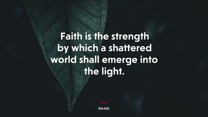 Faith is the strength by which a shattered world shall emerge into the light. | Helen Keller quote