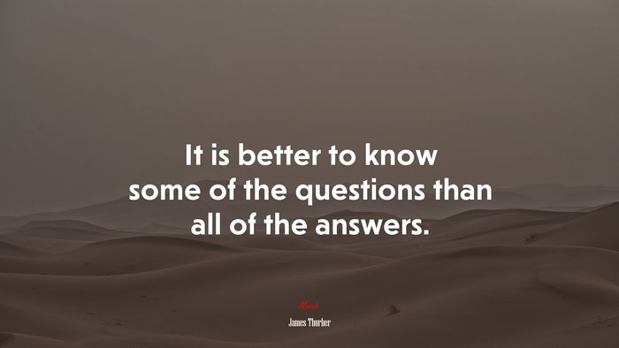It is better to know some of the questions than all of the answers. | James Thurber quote