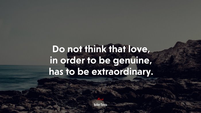 Do not think that love, in order to be genuine, has to be extraordinary. | Mother Teresa quote