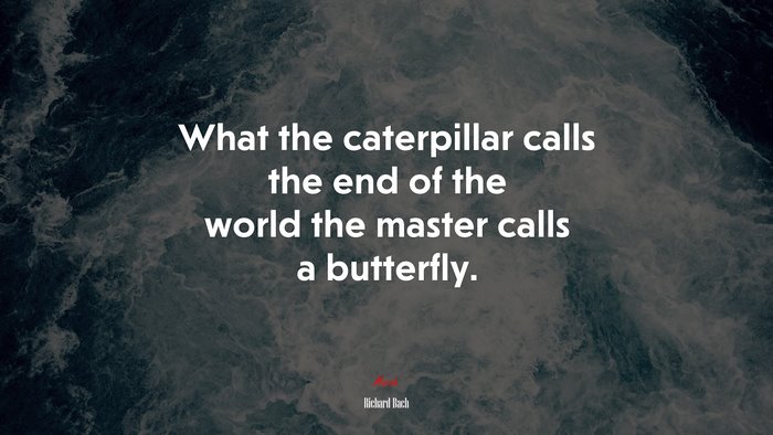 What the caterpillar calls the end of the world the master calls a butterfly. | Richard Bach quote