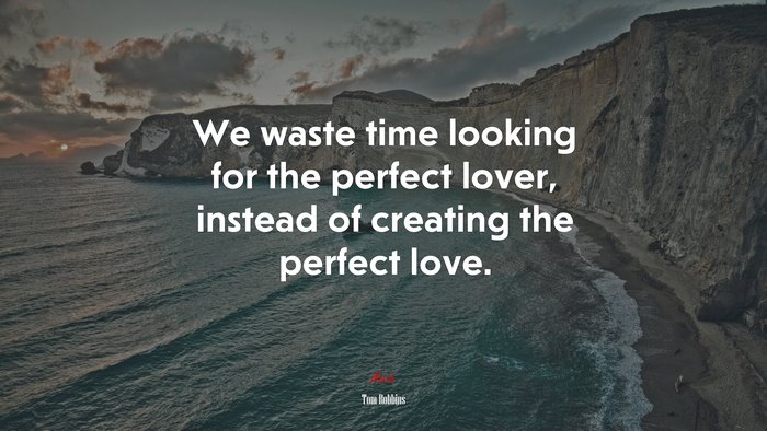 We waste time looking for the perfect lover, instead of creating the perfect love. | Tom Robbins quote