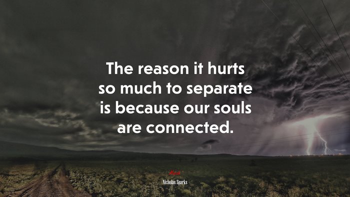 The reason it hurts so much to separate is because our souls are connected. | Nicholas Sparks quote