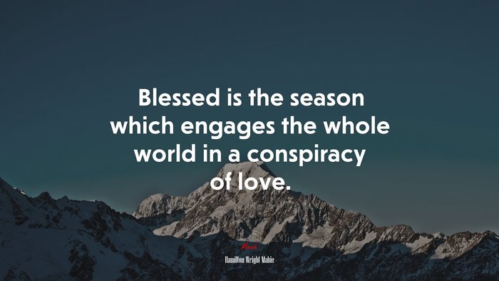 Blessed is the season which engages the whole world in a conspiracy of love. | Hamilton Wright Mabie quote