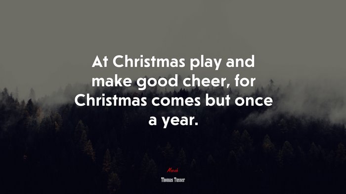 At Christmas play and make good cheer, for Christmas comes but once a year. | Thomas Tusser quote