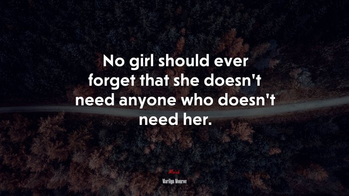 No girl should ever forget that she doesn’t need anyone who doesn’t need her. | Marilyn Monroe quote