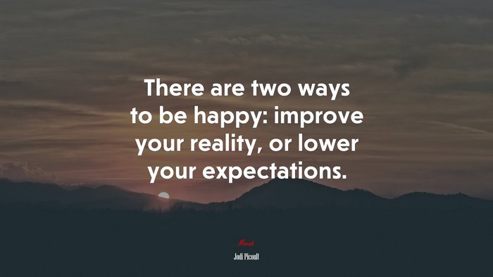There are two ways to be happy: improve your reality, or lower your expectations. | Jodi Picoult quote
