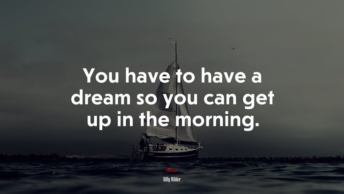 You have to have a dream so you can get up in the morning. | Billy Wilder quote